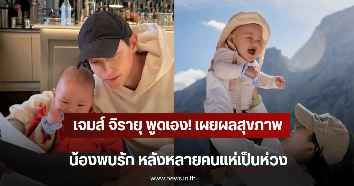 เจมส์ จิรายุ พูดเอง! เผยผลสุขภาพ น้องพบรัก หลังหลายคนแห่เป็นห่วง