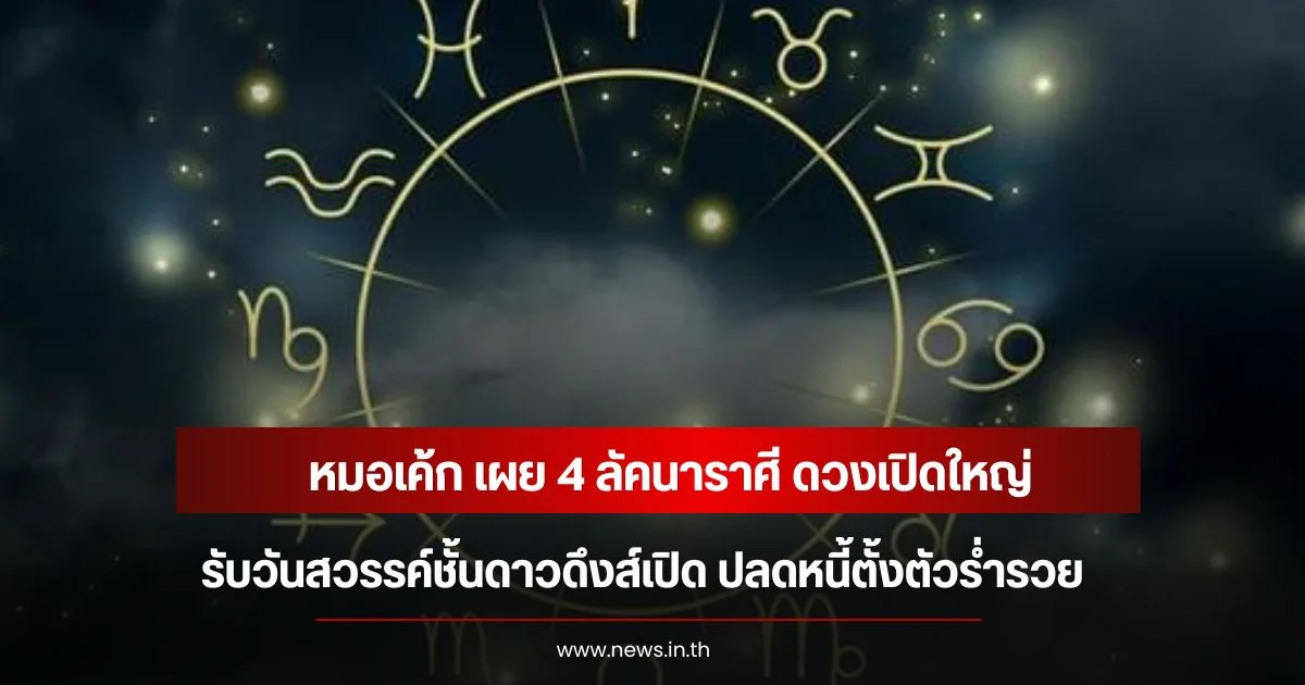 หมอเค้ก เผย 4 ลัคนาราศี ดวงเปิดใหญ่ รับวันสวรรค์ชั้นดาวดึงส์เปิด ปลดหนี้ตั้งตัวร่ำรวย