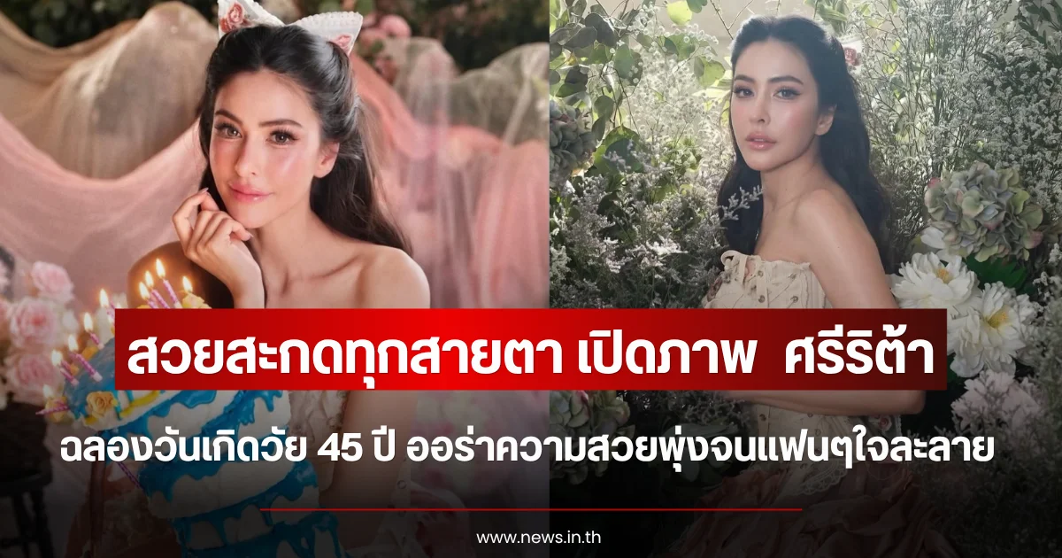 สวยสะกดทุกสายตา เปิดภาพ  ศรีริต้า ฉลองวันเกิดวัย 45 ปี ออร่าความสวยพุ่งจนแฟนๆใจละลาย