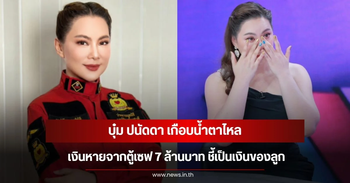 บุ๋ม ปนัดดา เปิดใจทั้งน้ำตา เงินหายจากตู้เซฟ 7 ล้านบาท ชี้เป็นเงินของลูก