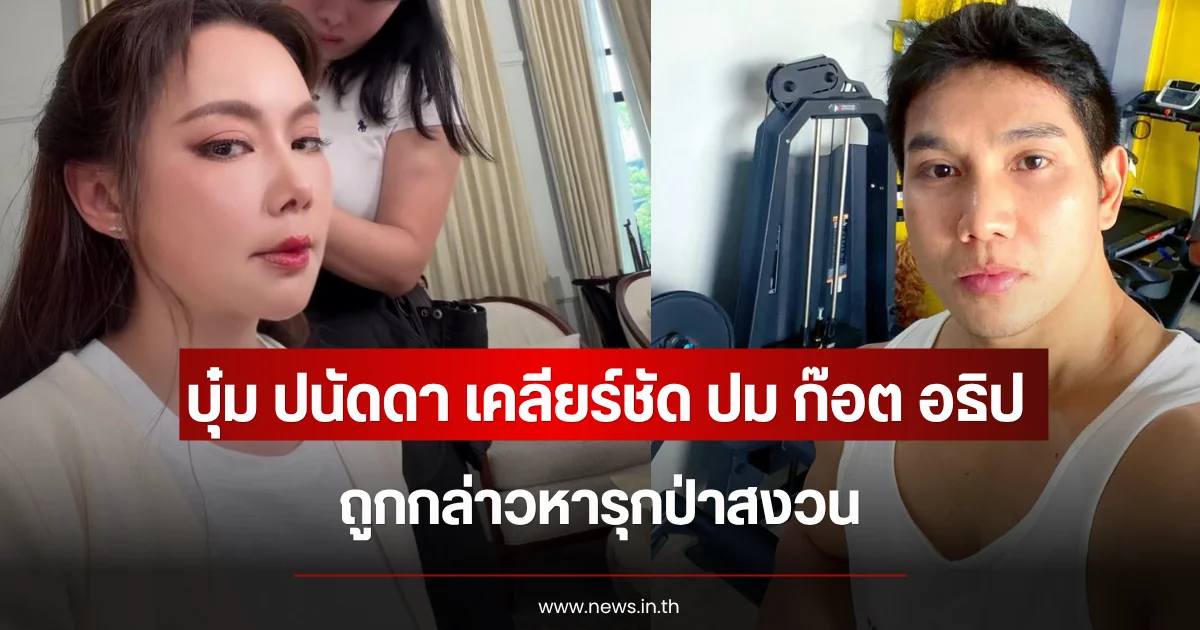 บุ๋ม ปนัดดา เคลียร์ชัด ปม ก๊อต อธิป ถูกกล่าวหารุกป่าสงวน