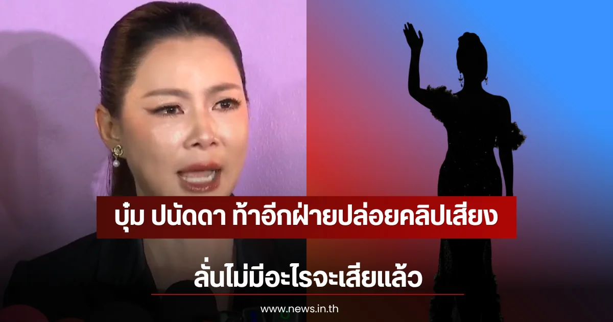 บุ๋ม ปนัดดา ท้าอีกฝ่ายปล่อยคลิปเสียง ลั่นไม่มีอะไรจะเสียเเล้ว