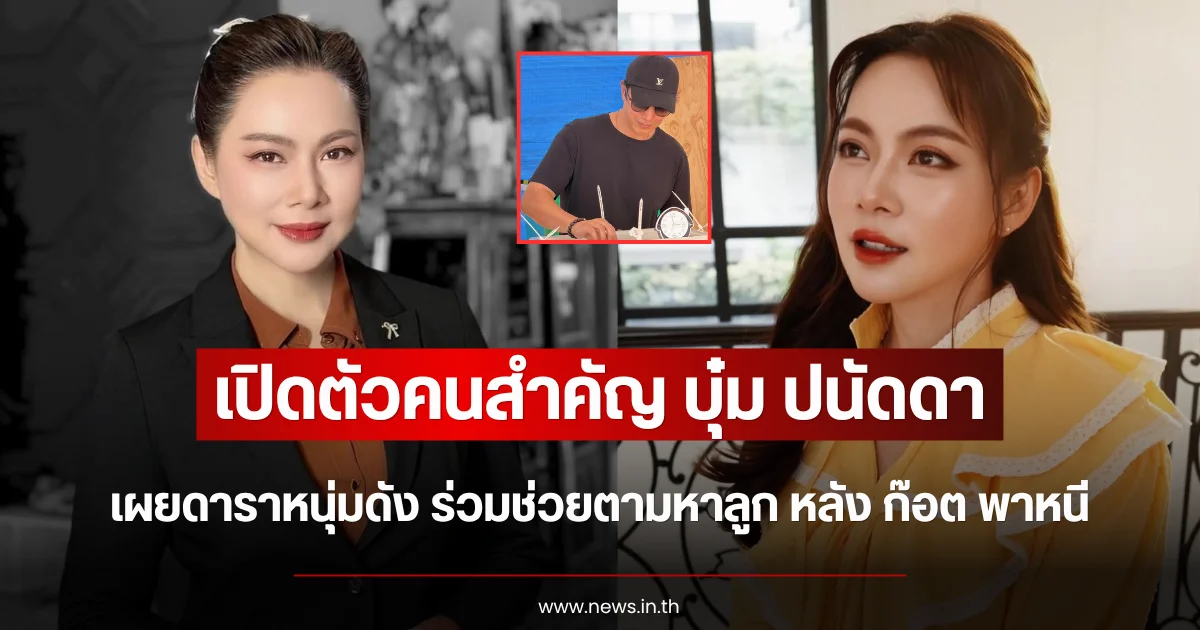 เปิดตัวคนสำคัญ บุ๋ม ปนัดดา เผยดาราหนุ่มดัง ร่วมช่วยตามหาลูก หลัง ก๊อต พาหนี