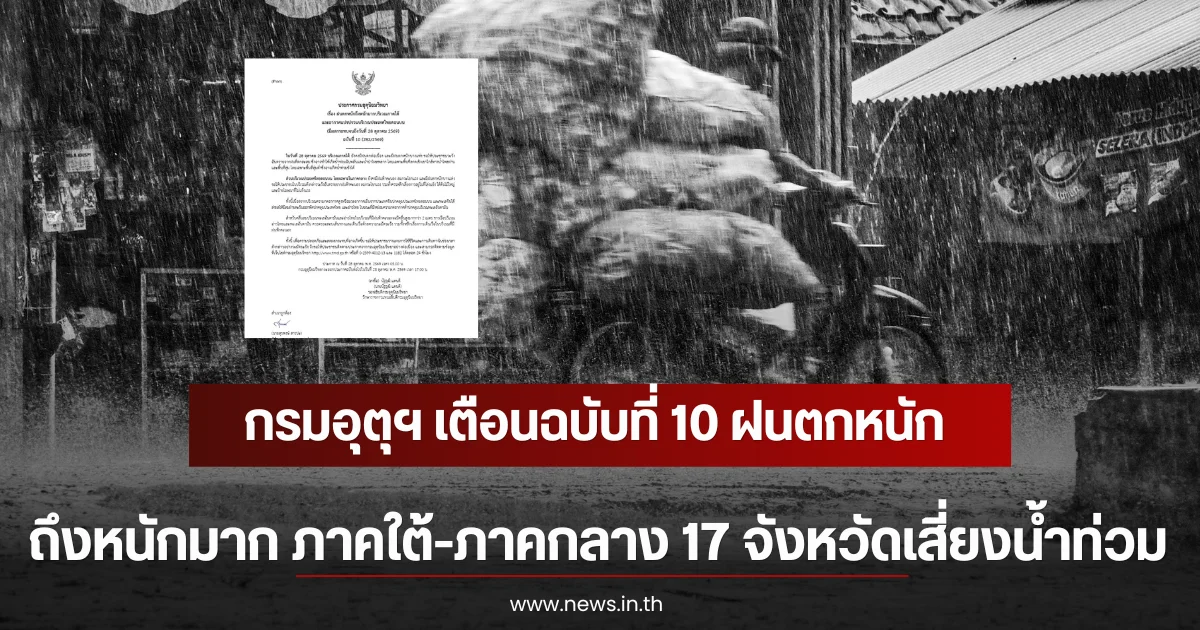 กรมอุตุฯ เตือนฉบับที่ 10 ฝนตกหนักถึงหนักมาก ภาคใต้-ภาคกลาง 17 จังหวัดเสี่ยงน้ำท่วมฉับพลัน