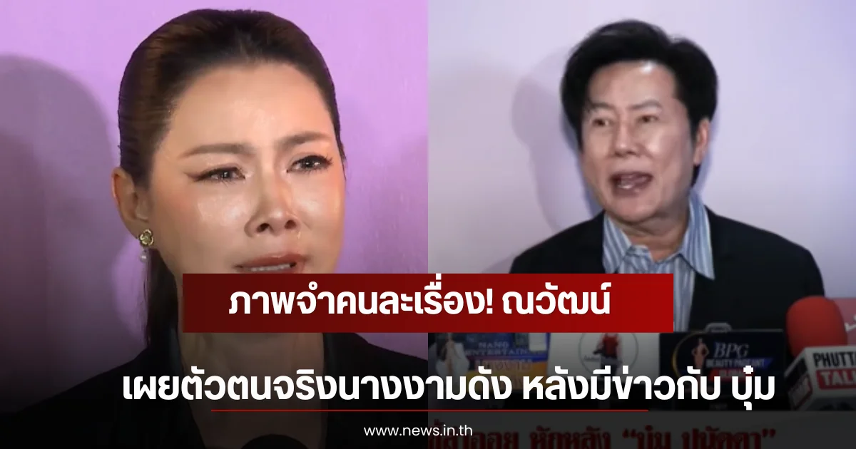 ภาพจำคนละเรื่อง! ณวัฒน์ เผยตัวตนจริงนางงามดัง หลังมีข่าวกับ บุ๋ม