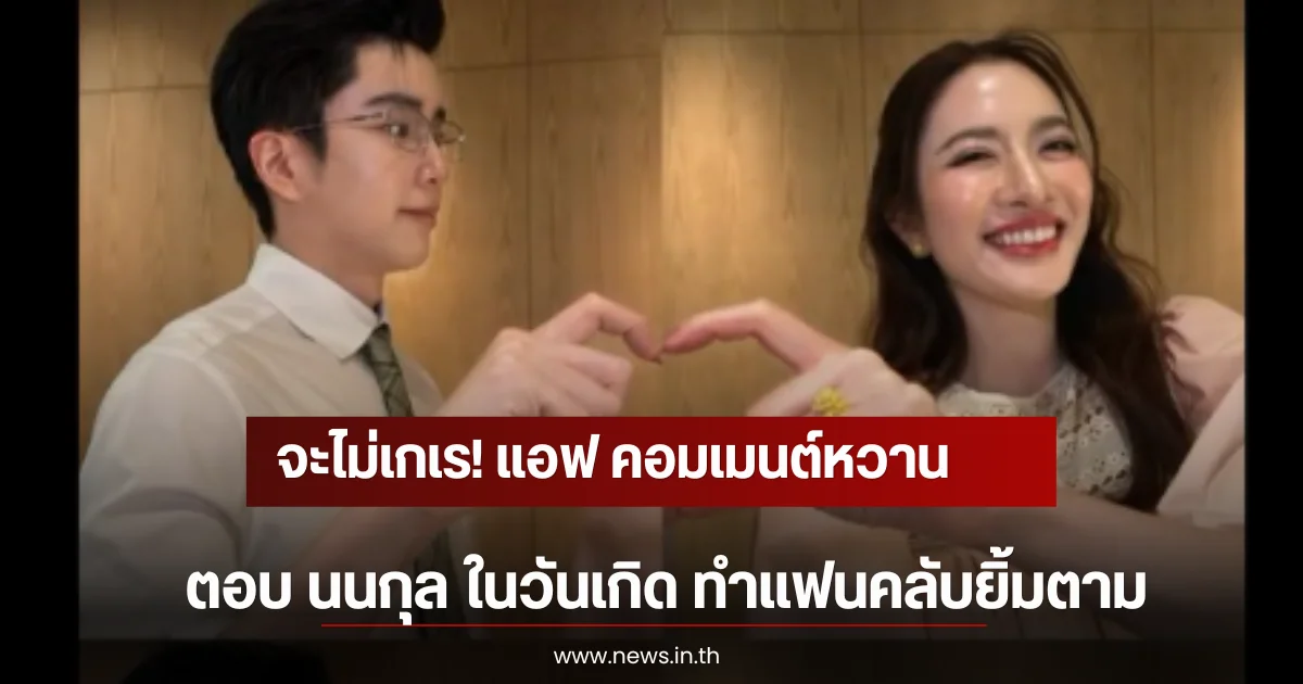 จะไม่เกเร! แอฟ คอมเมนต์หวานตอบ นนกุล ในวันเกิด ทำแฟนคลับยิ้มตาม