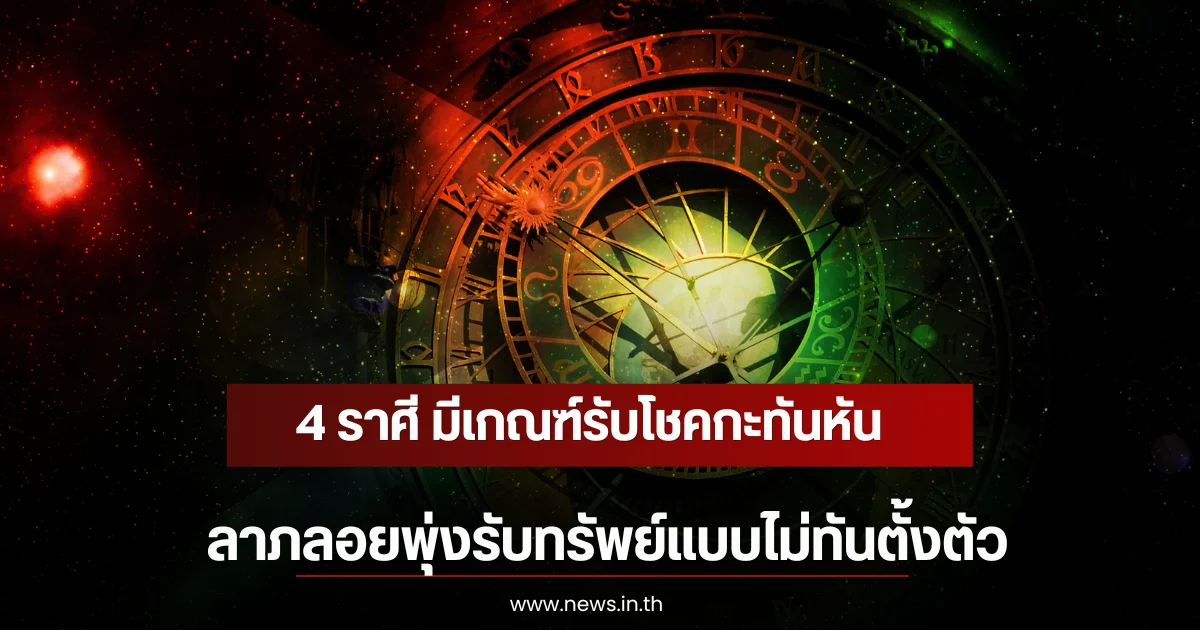 4 ราศี มีเกณฑ์รับโชคกะทันหัน ลาภลอยพุ่งรับทรัพย์แบบไม่ทันตั้งตัว