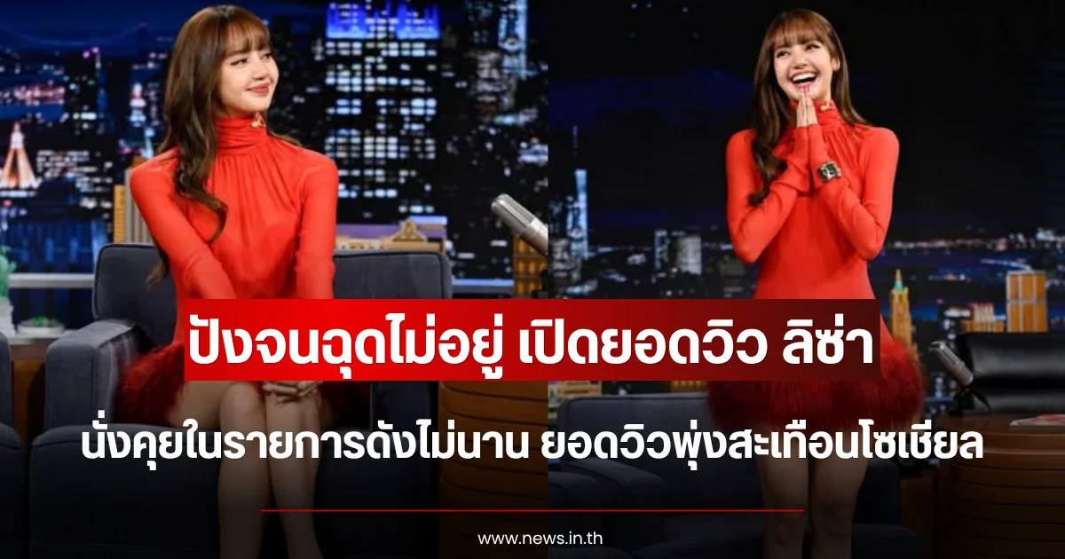 ปังจนฉุดไม่อยู่ เปิดยอดวิว ลิซ่า นั่งคุยในรายการดังต่างประเทศไม่นาน ยอดวิวพุ่งสะเทือนโซเชียล