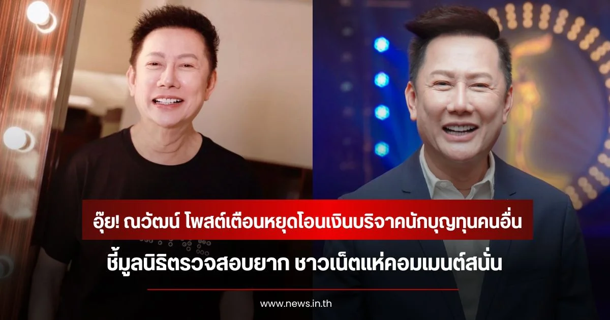 อุ๊ย! ณวัฒน์ โพสต์เตือนหยุดโอนเงินบริจาคนักบุญทุนคนอื่น ชี้มูลนิธิตรวจสอบยาก ชาวเน็ตแห่คอมเมนต์สนั่น