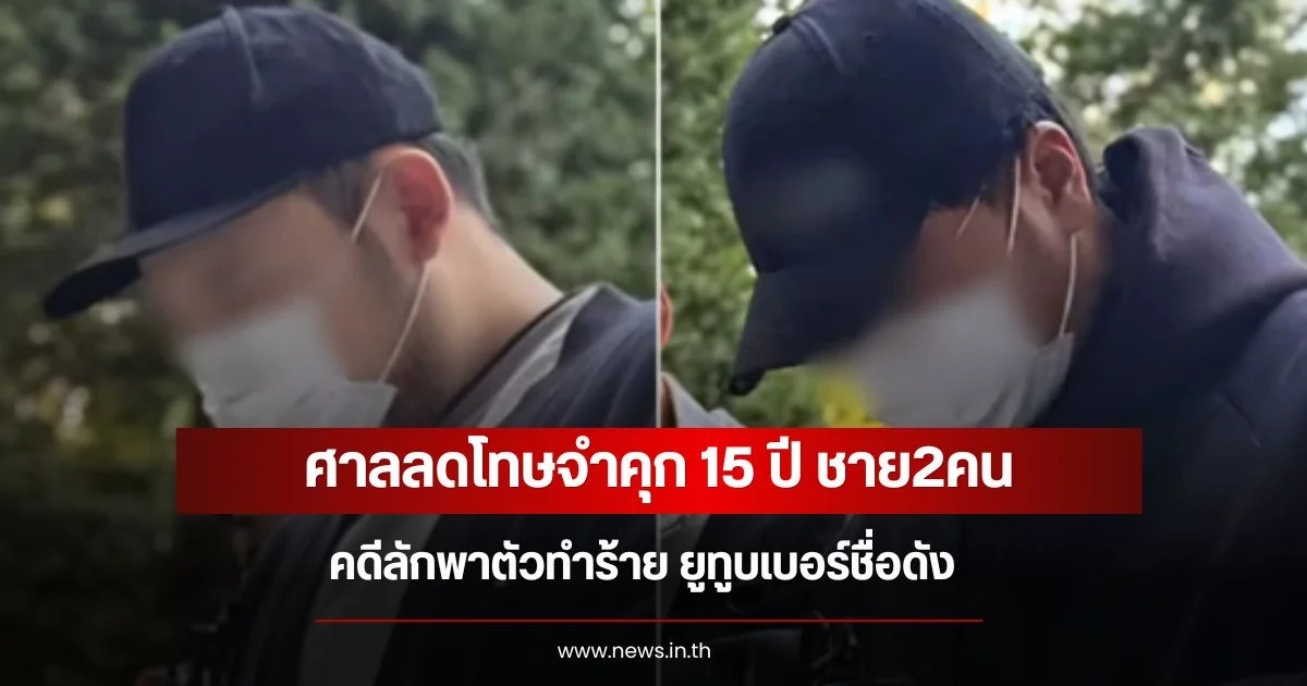 ศาลลดโทษจำคุก 15 ปี ชาย2คน คดีลักพาตัวทำร้าย ยูทูบเบอร์ชื่อดัง (ข่าวต่างประเทศ)