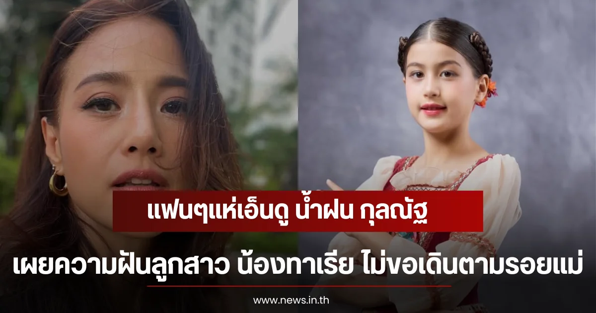 แฟนๆแห่เอ็นดู น้ำฝน กุลณัฐ เผยความฝันลูกสาว น้องทาเรีย ไม่ขอเดินตามรอยแม่