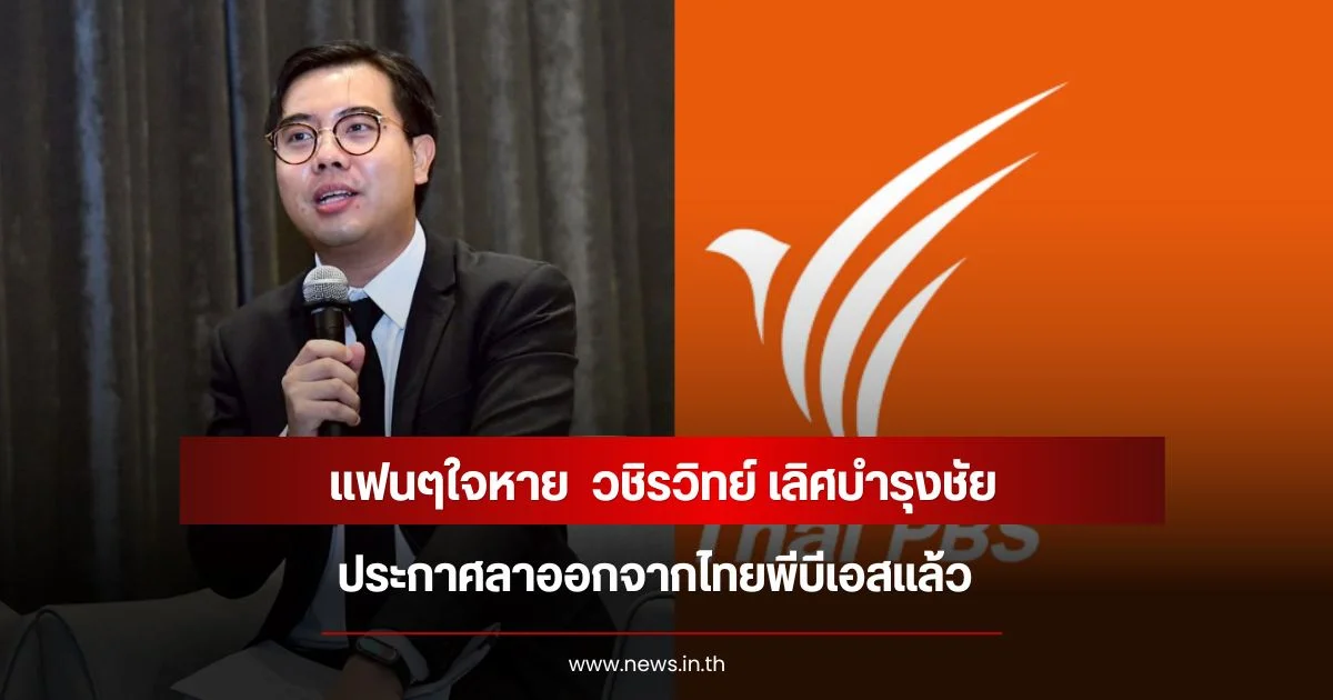แฟนๆใจหาย  วชิรวิทย์ เลิศบำรุงชัย ประกาศลาออกจากไทยพีบีเอสแล้ว