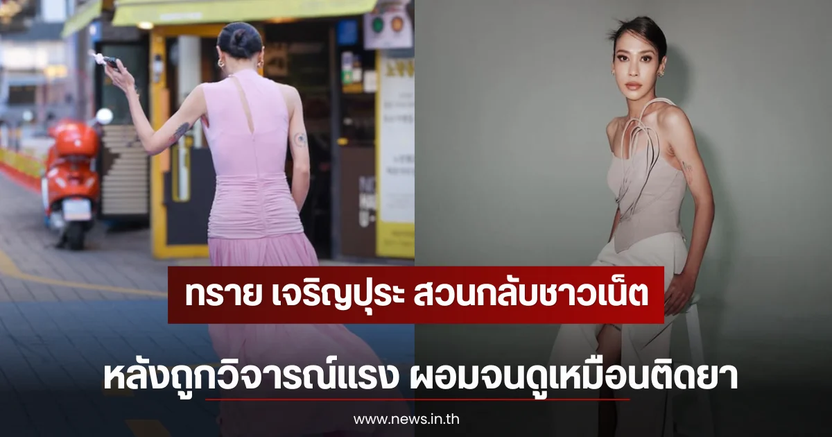 ทราย เจริญปุระ สวนกลับชาวเน็ต หลังถูกวิจารณ์แรง ผอมจนดูเหมือนติดยา