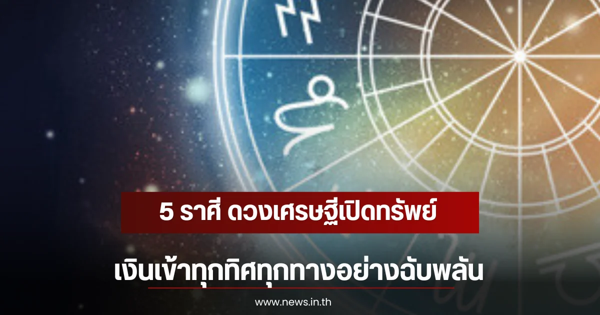 5 ราศี ดวงเศรษฐีเปิดทรัพย์ เงินเข้าทุกทิศทุกทางอย่างฉับพลัน