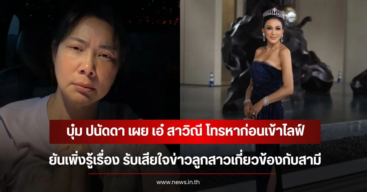 บุ๋ม ปนัดดา เผย เอ๋ สาวิณี โทรหาก่อนเข้าไลฟ์ ยันเพิ่งรู้เรื่อง รับเสียใจข่าวลูกสาวเกี่ยวข้องกับสามี