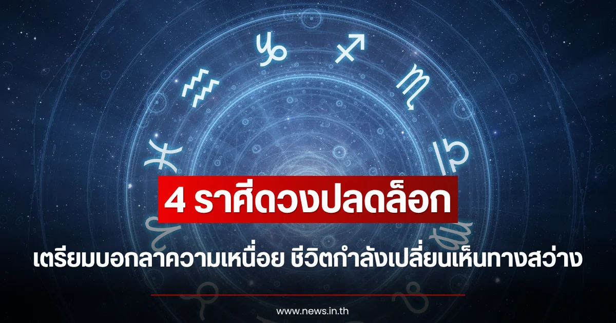 4 ราศีดวงปลดล็อก เตรียมบอกลาความเหนื่อย ชีวิตกำลังเปลี่ยนเห็นทางสว่าง