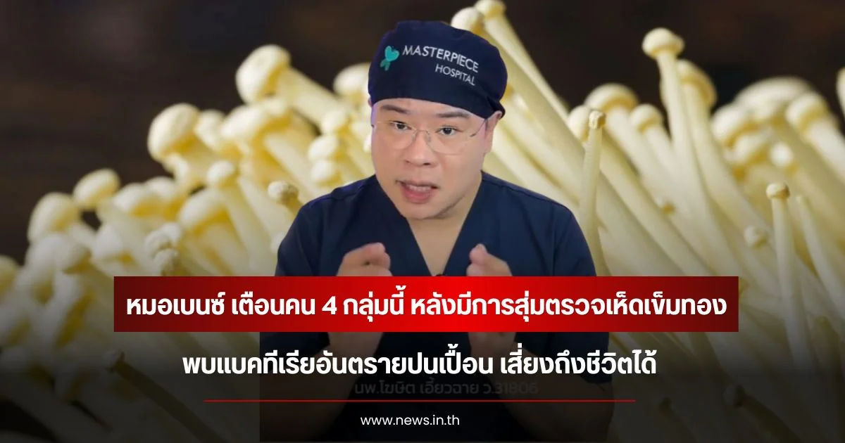 หมอเบนซ์ เตือนคน 4 กลุ่มนี้ หลังมีการสุ่มตรวจเห็ดเข็มทอง พบแบคทีเรียอันตรายปนเปื้อน เสี่ยงถึงชีวิตได้