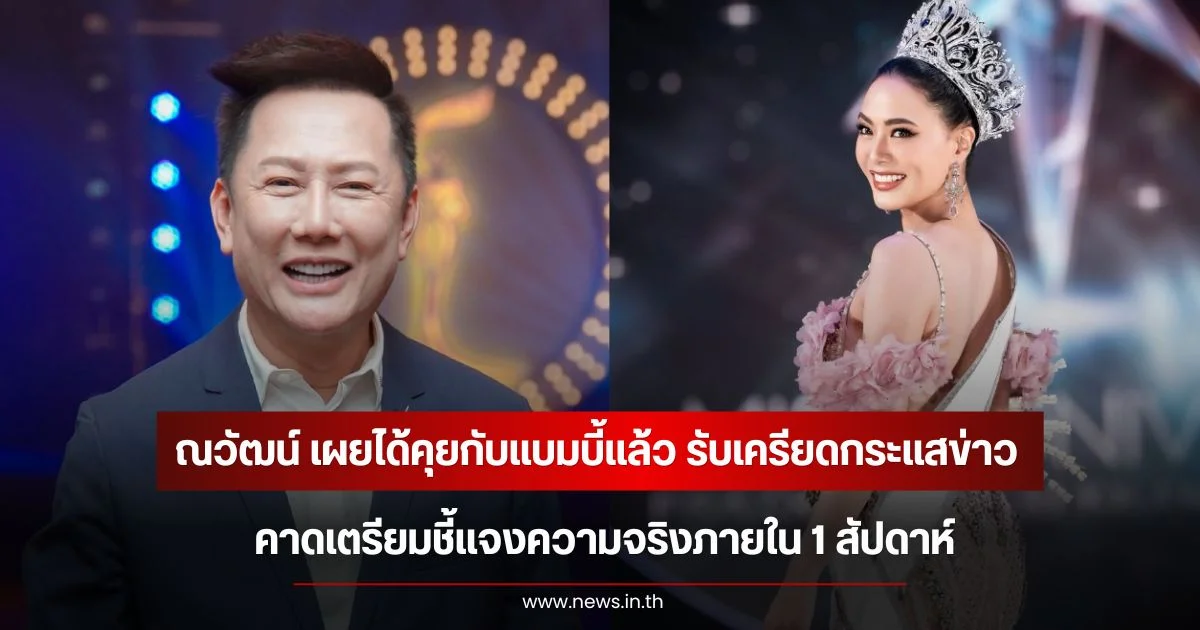 ณวัฒน์ เผยได้คุยกับแบมบี้แล้ว รับเครียดกระแสข่าว คาดเตรียมชี้แจงความจริงภายใน 1 สัปดาห์