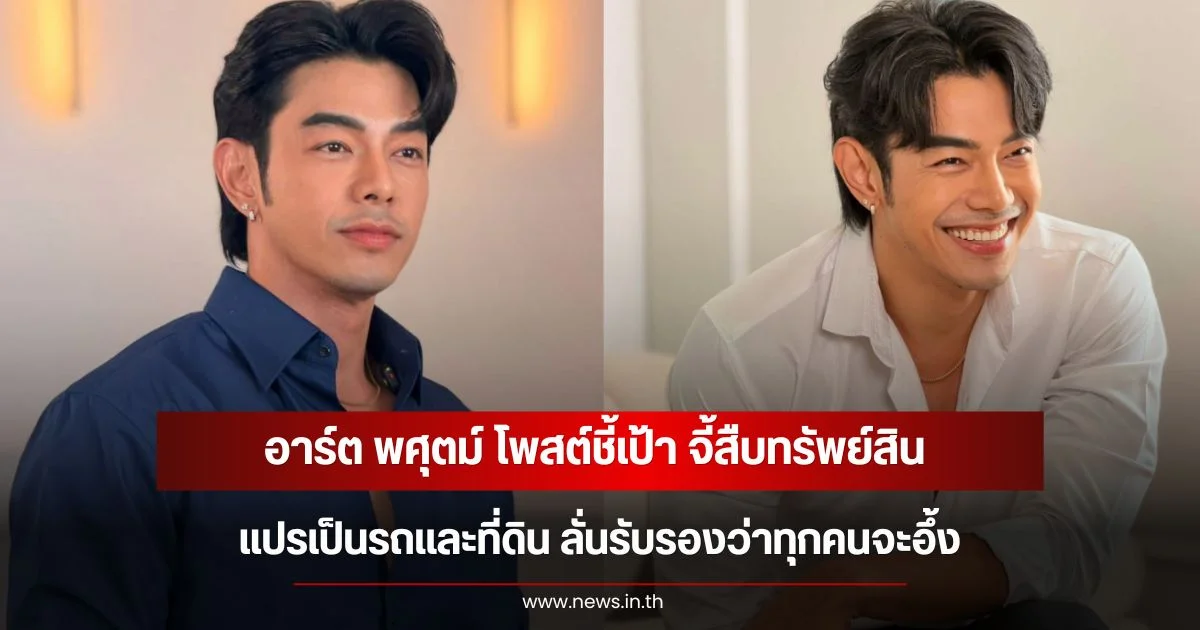 อาร์ต พศุตม์ โพสต์ชี้เป้า จี้สืบทรัพย์สิน แปรเป็นรถและที่ดิน ลั่นรับรองว่าทุกคนจะอึ้ง