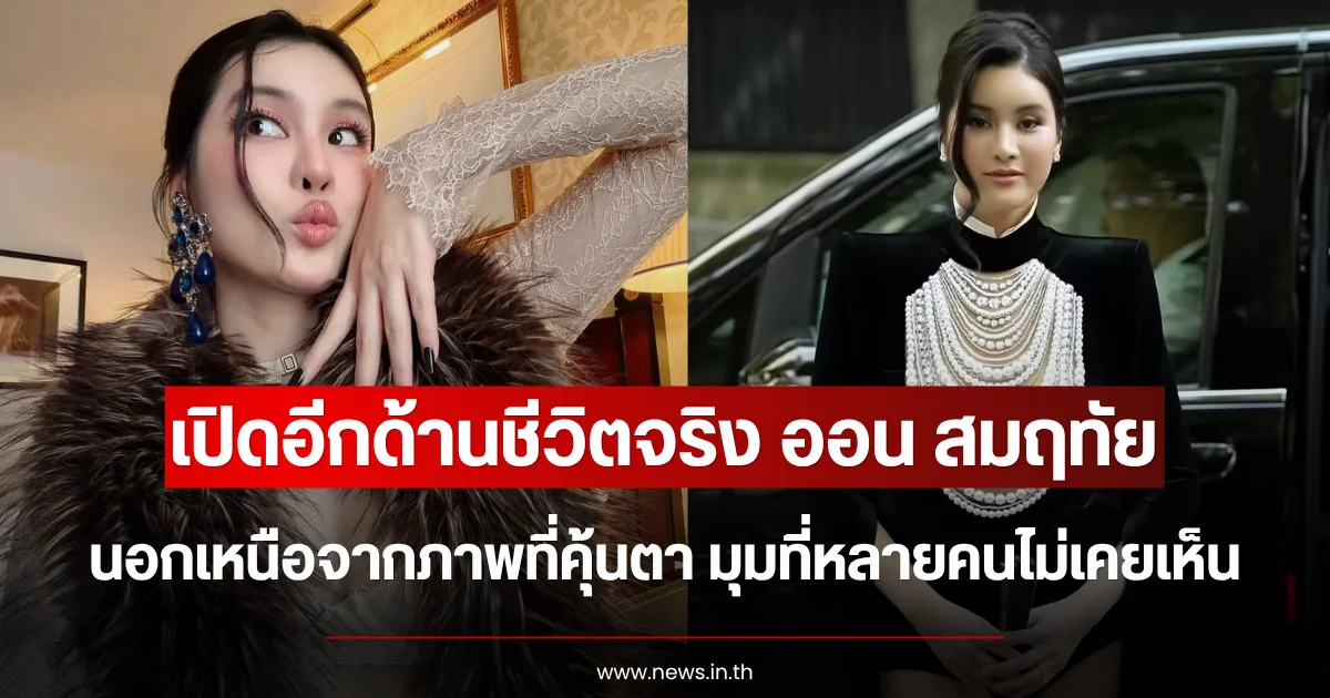 เปิดอีกด้านชีวิตจริง ออน สมฤทัย นอกเหนือจากภาพที่คุ้นตา มุมที่หลายคนไม่เคยเห็น