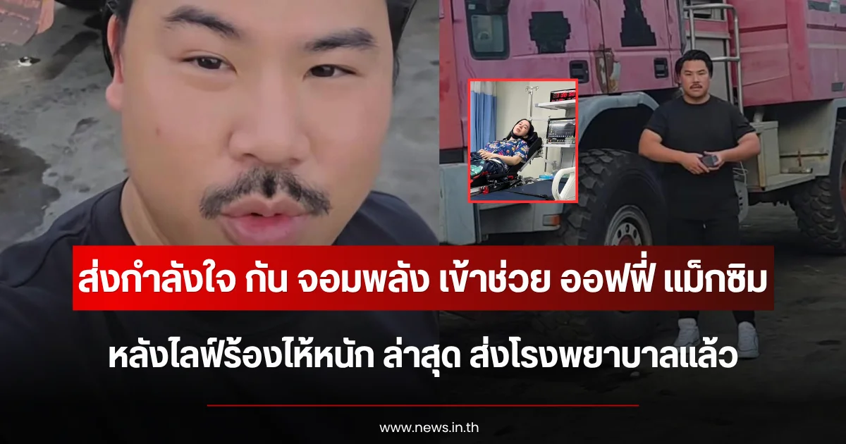 ส่งกำลังใจ กัน จอมพลัง เข้าช่วย ออฟฟี่ แม็กซิม หลังไลฟ์ร้องไห้หนัก ล่าสุด ส่งโรงพยาบาลแล้ว