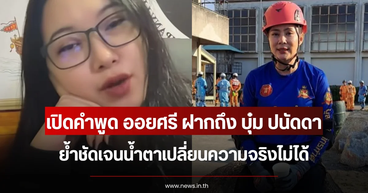 เปิดคำพูด ออยศรี ฝากถึง บุ๋ม ปนัดดา ย้ำชัดเจนน้ำตาเปลี่ยนความจริงไม่ได้