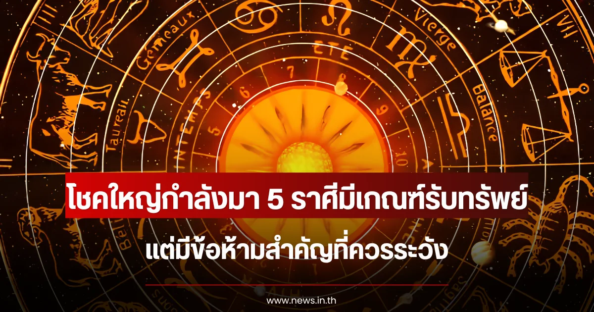 โชคใหญ่กำลังมา 5 ราศีมีเกณฑ์รับทรัพย์ แต่มีข้อห้ามสำคัญที่ควรระวัง