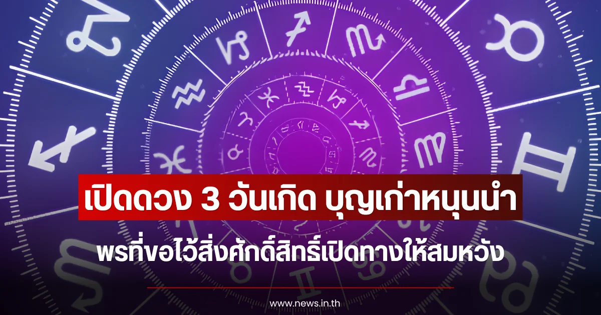 เปิดดวง 3 วันเกิด บุญเก่าหนุนนำ พรที่ขอไว้สิ่งศักดิ์สิทธิ์เปิดทางให้สมหวัง