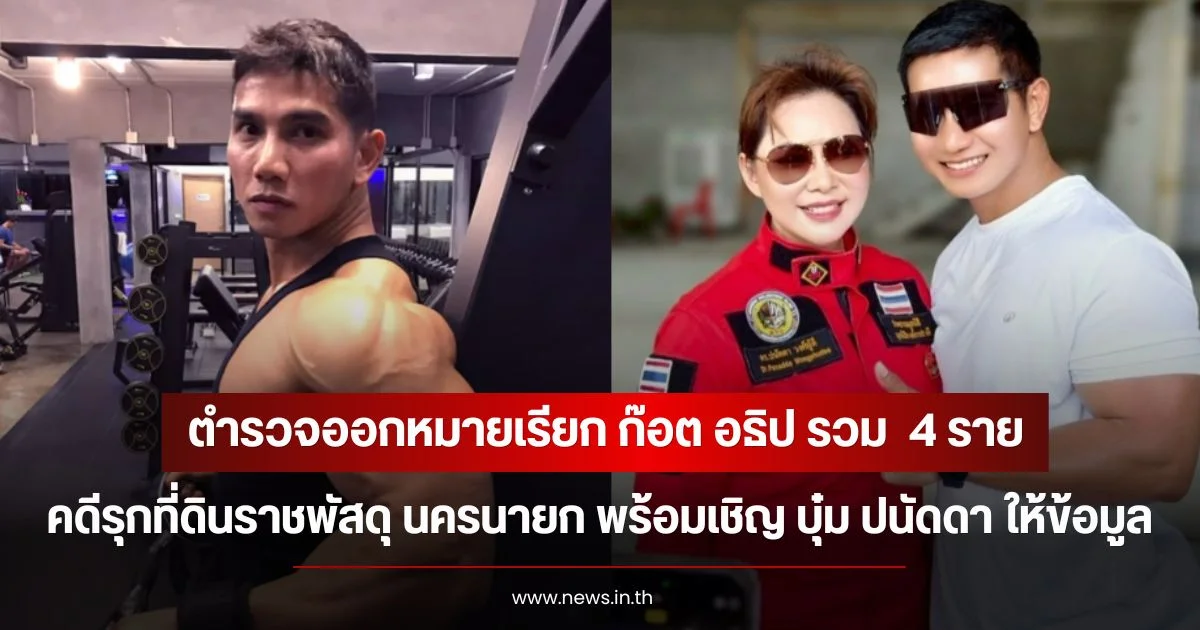 ตำรวจออกหมายเรียก ก๊อต อธิป รวม  4 ราย คดีรุกที่ดินราชพัสดุ นครนายก พร้อมเชิญ บุ๋ม ปนัดดา ให้ข้อมูล