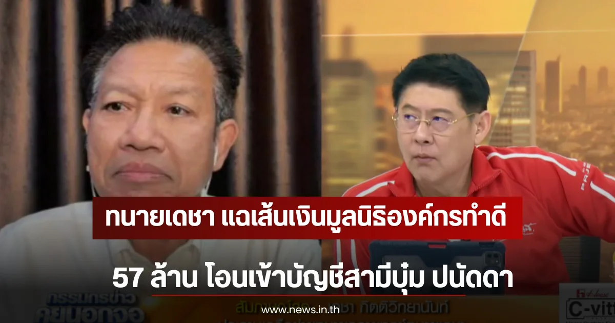 ทนายเดชา แฉเส้นเงินมูลนิธิองค์กรทำดี 57 ล้าน โอนเข้าบัญชีสามีบุ๋ม ปนัดดา
