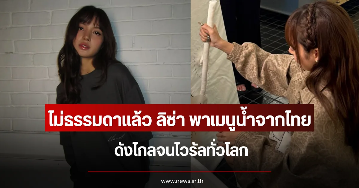 ไม่ธรรมดาแล้ว ลิซ่า พาเมนูน้ำจากไทย ดังไกลจนไวรัลทั่วโลก