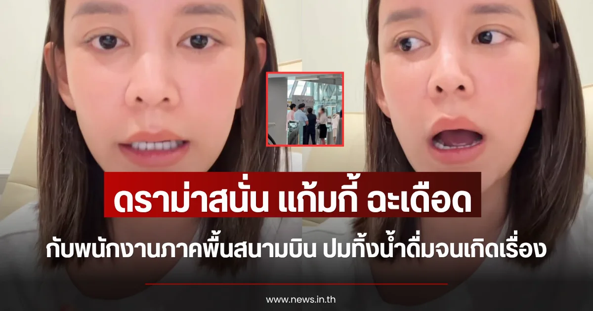 ดราม่าสนั่น แก้มกี้ ฉะเดือดพนักงานภาคพื้นสนามบิน ปมทิ้งน้ำดื่มจนเกิดเรื่อง