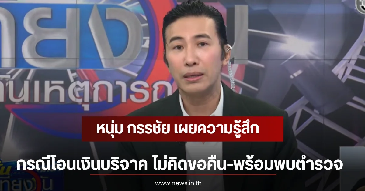 หนุ่ม กรรชัย เผยความรู้สึกกรณีโอนเงินบริจาค ไม่คิดขอคืน-พร้อมพบตำรวจ