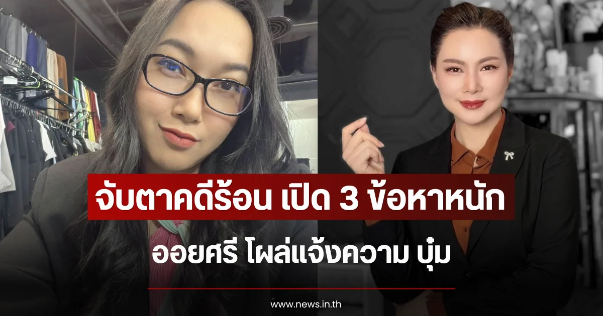 จับตาคดีร้อน เปิด 3 ข้อหาหนัก ออยศรี โผล่แจ้งความ บุ๋ม