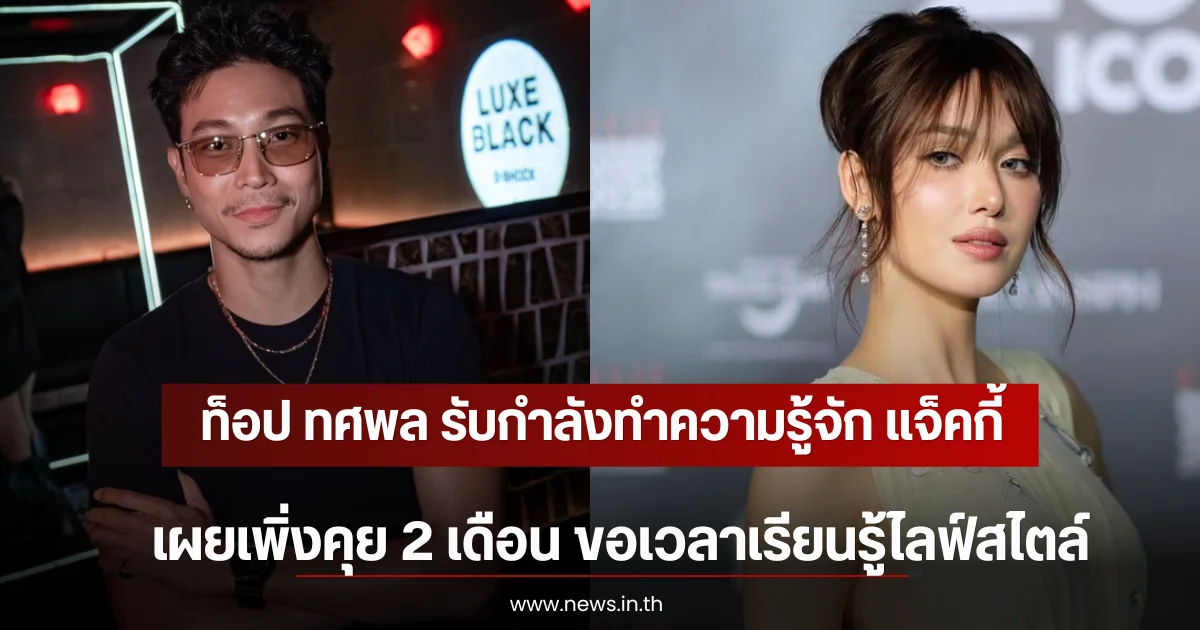 ท็อป ทศพล รับกำลังทำความรู้จัก แจ็คกี้ ชาเคอลีน เผยเพิ่งคุย 2 เดือน ขอเวลาเรียนรู้ไลฟ์สไตล์