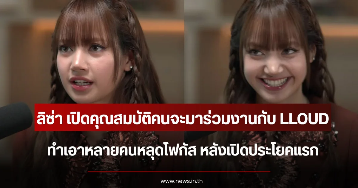 ลิซ่า พูดแล้ว คุณสมบัติคนจะมาร่วมงานกับ LLOUD ทำเอาหลายคนหลุดโฟกัส หลังเปิดประโยคแรก
