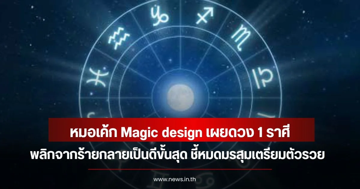 หมอเค้ก Magic design เผยดวง 1 ราศี พลิกจากร้ายกลายเป็นดีขั้นสุด ชี้หมดมรสุมเตรียมตัวรวย
