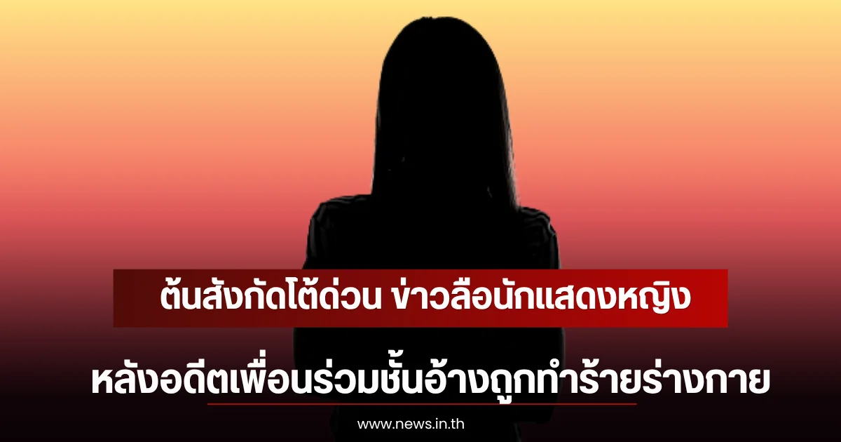 ต้นสังกัดโต้ด่วน ข่าวลือนักแสดงหญิง ยันไม่เป็นความจริง อดีตเพื่อนร่วมชั้นอ้างถูกทำร้ายร่างกาย