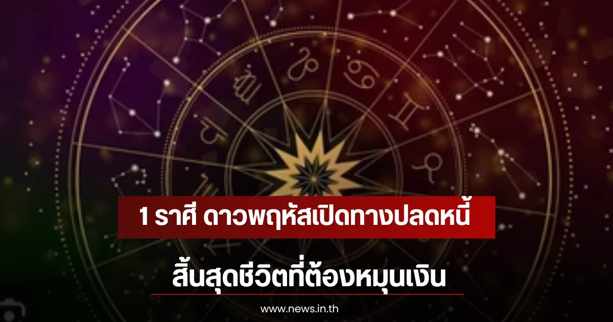 1 ราศี ดาวพฤหัสเปิดทางปลดหนี้ สิ้นสุดชีวิตที่ต้องหมุนเงิน