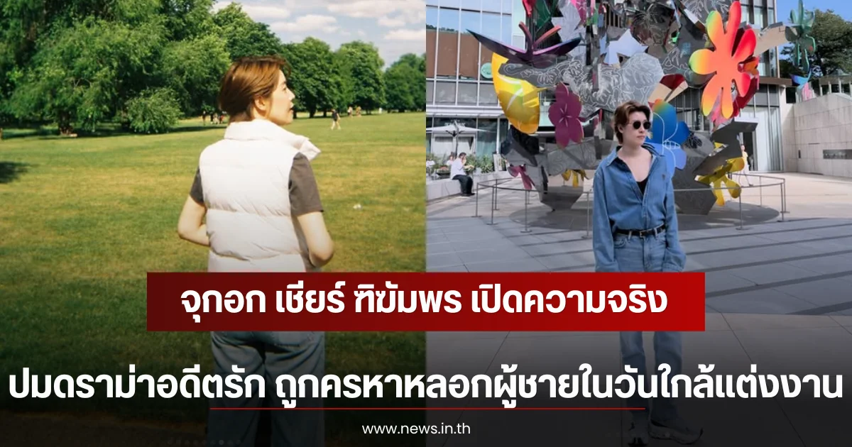 จุกอก เชียร์ ฑิฆัมพร เปิดความจริงปมดราม่าอดีตรัก ถูกครหาหลอกผู้ชายในวันใกล้เเต่งงาน