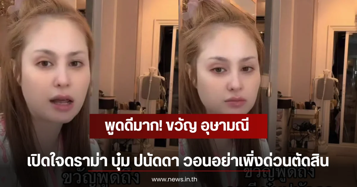 พูดดีมาก! ขวัญ อุษามณี เปิดใจดราม่า บุ๋ม ปนัดดา วอนอย่าเพิ่งด่วนตัดสิน