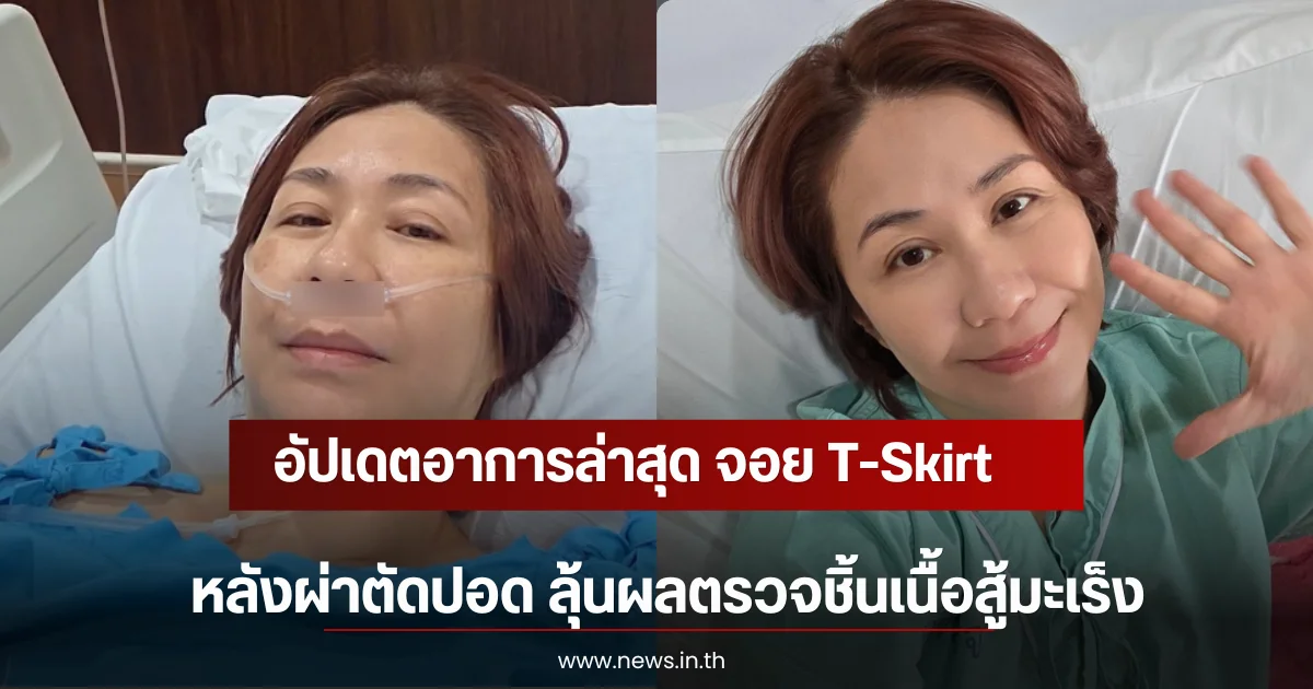 อัปเดตอาการล่าสุด จอย T-Skirt หลังผ่าตัดปอด ลุ้นผลตรวจชิ้นเนื้อสู้มะเร็ง