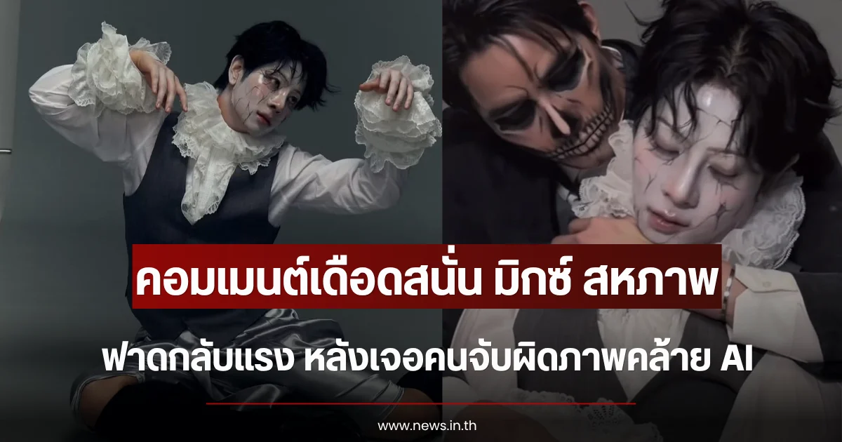 คอมเมนต์เดือดสนั่น มิกซ์ สหภาพ ฟาดกลับแรง หลังเจอคนจับผิดภาพคล้าย AI