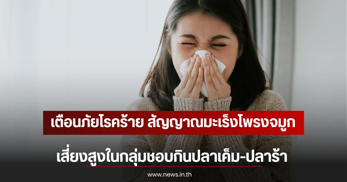 เตือนภัยโรคร้ายซ่อนเร้น สัญญาณมะเร็งโพรงจมูก เสี่ยงสูงในกลุ่มชอบกินปลาเค็ม-ปลาร้า