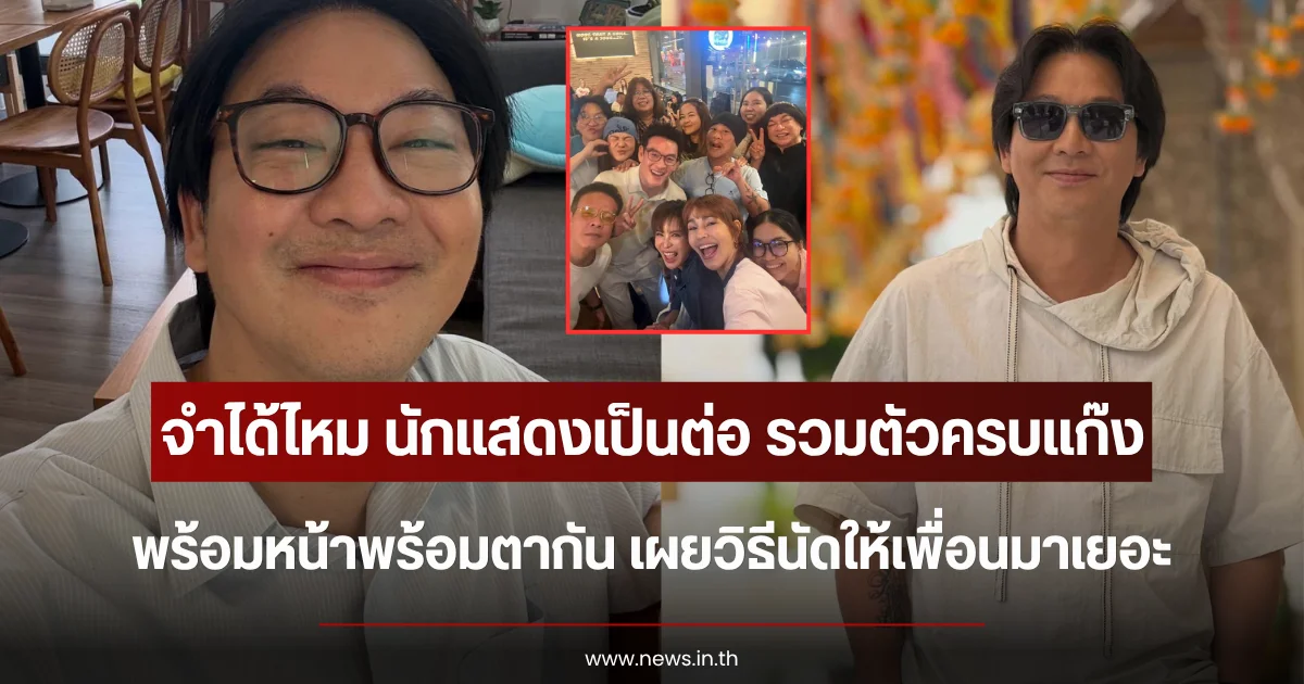 จำได้ไหม นักแสดงเป็นต่อ รวมตัวครบแก๊ง พร้อมหน้าพร้อมตากัน เผยวิธีนัดให้เพื่อนมาเยอะ