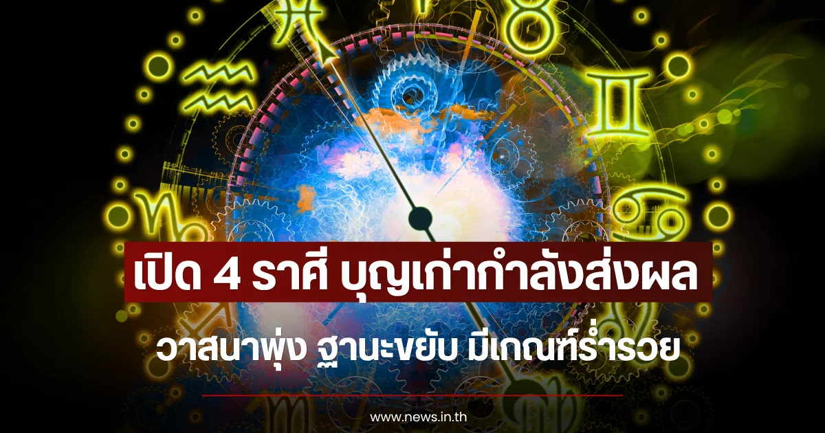 บุญเก่ากำลังส่งผล เปิด 4 ราศี วาสนาพุ่ง ฐานะขยับ มีเกณฑ์ร่ำรวย
